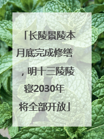 长陵景陵本月底完成修缮，明十三陵陵寝2030年将全部开放