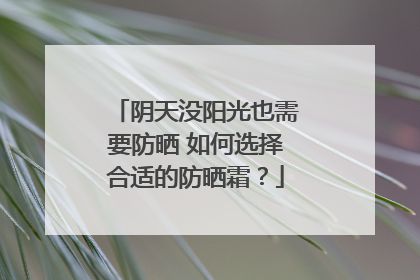 阴天没阳光也需要防晒 如何选择合适的防晒霜？