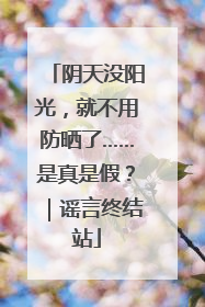 阴天没阳光，就不用防晒了……是真是假？｜谣言终结站