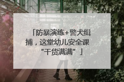 防暴演练+警犬缉捕，这堂幼儿安全课“干货满满”