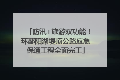 防汛+旅游双功能！环鄱阳湖堤顶公路应急保通工程全面完工