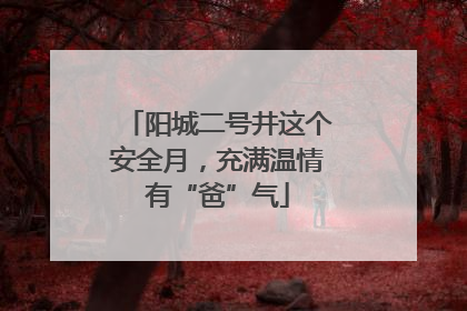 阳城二号井这个安全月，充满温情有“爸”气