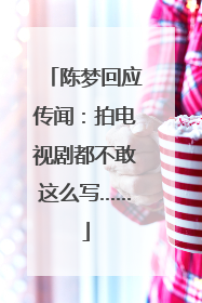 陈梦回应传闻：拍电视剧都不敢这么写……