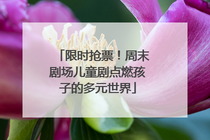 限时抢票！周末剧场儿童剧点燃孩子的多元世界