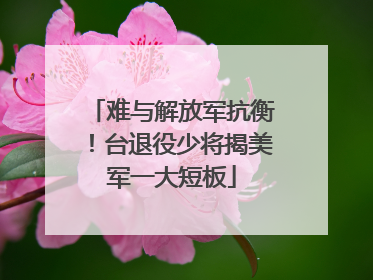 难与解放军抗衡！台退役少将揭美军一大短板