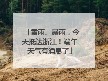 雷雨、暴雨，今天抵达浙江！端午天气有消息了