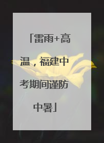雷雨+高温，福建中考期间谨防中暑