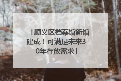 顺义区档案馆新馆建成！可满足未来30年存放需求