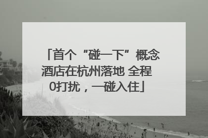 首个“碰一下”概念酒店在杭州落地 全程0打扰，一碰入住
