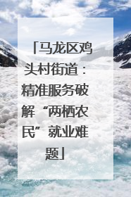 马龙区鸡头村街道：精准服务破解“两栖农民”就业难题