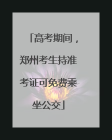 高考期间，郑州考生持准考证可免费乘坐公交