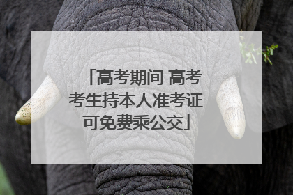 高考期间 高考考生持本人准考证可免费乘公交