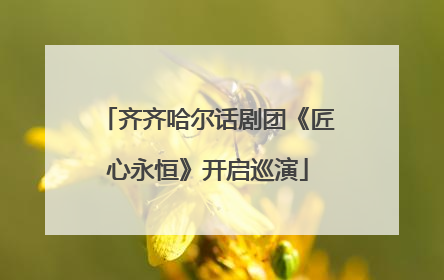 齐齐哈尔话剧团《匠心永恒》开启巡演