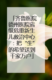 齐鲁医院德州医院省级危重新生儿救治中心：把“生”的希望送到千家万户