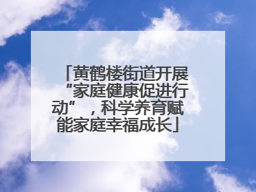 黄鹤楼街道开展“家庭健康促进行动”，科学养育赋能家庭幸福成长