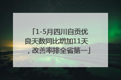 1-5月四川自贡优良天数同比增加11天，改善率排全省第一