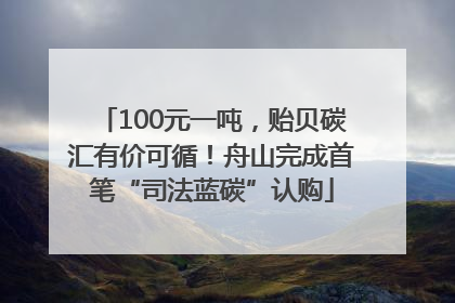 100元一吨，贻贝碳汇有价可循！舟山完成首笔“司法蓝碳”认购