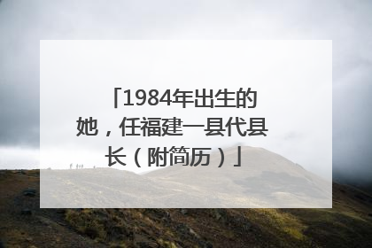 1984年出生的她，任福建一县代县长（附简历）
