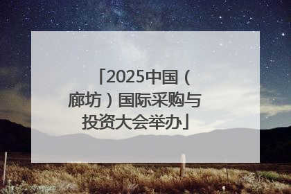 2025中国（廊坊）国际采购与投资大会举办