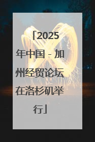 2025年中国－加州经贸论坛在洛杉矶举行