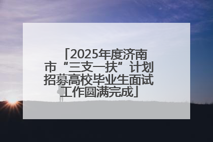 2025年度济南市“三支一扶”计划招募高校毕业生面试工作圆满完成
