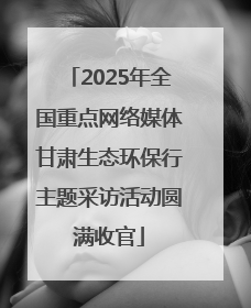 2025年全国重点网络媒体甘肃生态环保行主题采访活动圆满收官