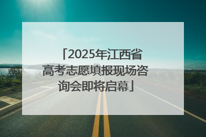 2025年江西省高考志愿填报现场咨询会即将启幕