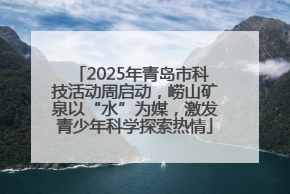 2025年青岛市科技活动周启动，崂山矿泉以“水”为媒，激发青少年科学探索热情