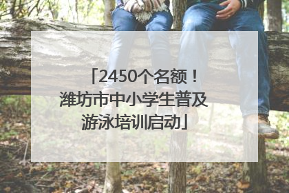 2450个名额！潍坊市中小学生普及游泳培训启动
