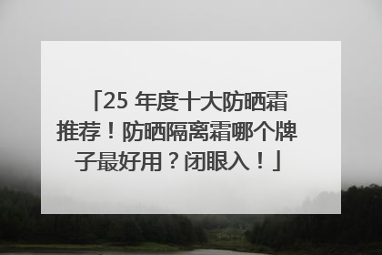 25 年度十大防晒霜推荐！防晒隔离霜哪个牌子最好用？闭眼入！