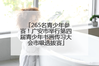 265名青少年参赛！广安市举行第四届青少年书画传习大会市级选拔赛