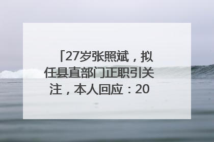 27岁张照斌，拟任县直部门正职引关注，本人回应：2019年选调生，此前负责公文相关工作