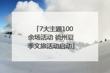 7大主题100余场活动 德州夏季文旅活动启动