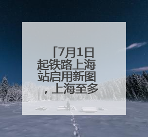 7月1日起铁路上海站启用新图，上海至多地用时明显压缩