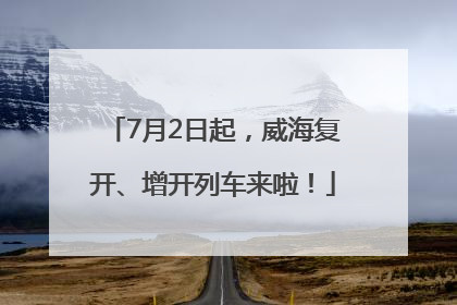 7月2日起，威海复开、增开列车来啦！