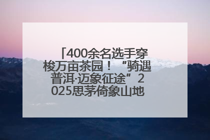 400余名选手穿梭万亩茶园！“骑遇普洱·迈象征途”2025思茅倚象山地自行车赛圆满举行