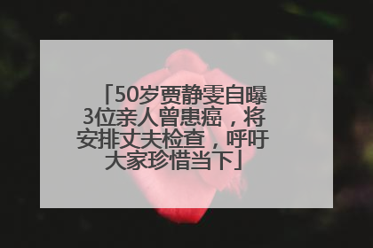 50岁贾静雯自曝3位亲人曾患癌，将安排丈夫检查，呼吁大家珍惜当下