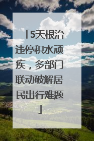 5天根治违停积水顽疾，多部门联动破解居民出行难题
