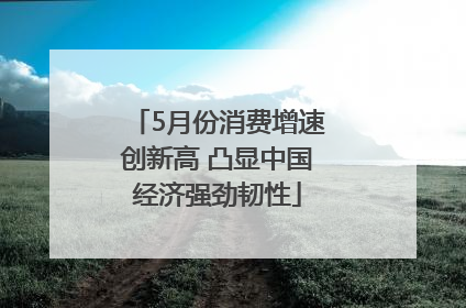 5月份消费增速创新高 凸显中国经济强劲韧性