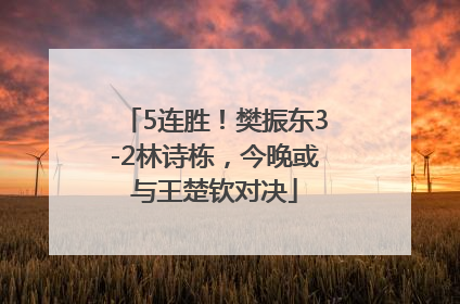 5连胜！樊振东3-2林诗栋，今晚或与王楚钦对决
