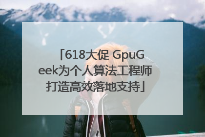 618大促 GpuGeek为个人算法工程师打造高效落地支持