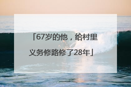 67岁的他，给村里义务修路修了28年