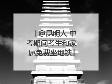 @昆明人 中考期间考生和家属免费坐地铁