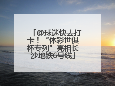 @球迷快去打卡！“体彩世俱杯专列”亮相长沙地铁6号线