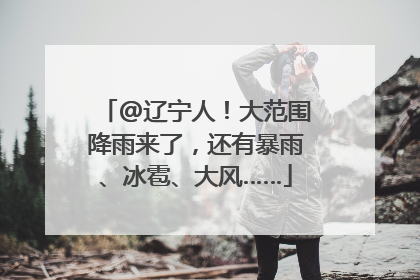 @辽宁人！大范围降雨来了，还有暴雨、冰雹、大风……