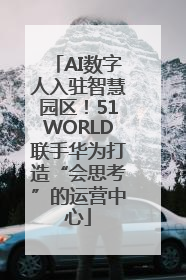 AI数字人入驻智慧园区！51WORLD联手华为打造“会思考”的运营中心