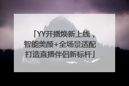 YY开播焕新上线，智能美颜+全场景适配打造直播伴侣新标杆